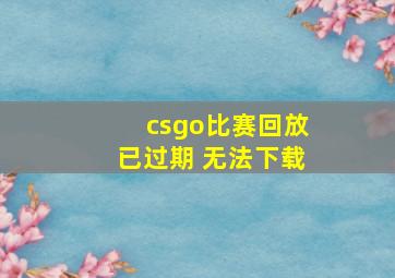 csgo比赛回放已过期 无法下载